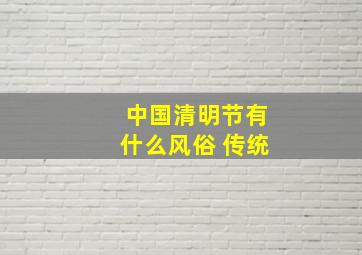 中国清明节有什么风俗 传统